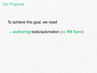 Our Proposal 
To achieve this goal, we need 
I authoring tools/automation () RB Sync) 
 