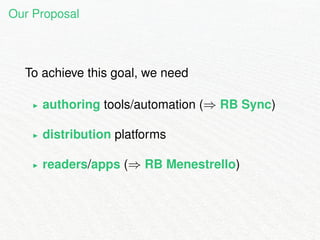 Our Proposal 
To achieve this goal, we need 
I authoring tools/automation () RB Sync) 
I distribution platforms 
I readers...