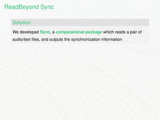 ReadBeyond Sync 
Solution 
We developed Sync, a computational package which reads a pair of 
audio/text files, and outputs the synchronization information 
 