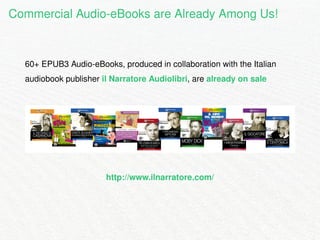 Commercial Audio-eBooks are Already Among Us! 
60+ EPUB3 Audio-eBooks, produced in collaboration with the Italian 
audiobo...
