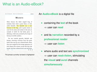 What is an Audio-eBook? 
The phrase currently narrated is highlighted 
An Audio-eBook is a digital file 
I containing the ...