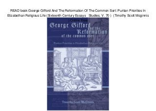 READ book George Gifford And The Reformation Of The Common Sort: Puritan Priorities In
Elizabethan Religious Life (Sixteenth Century Essays Studies, V. 70 ) (Timothy Scott Mcginnis
) Online Free
 