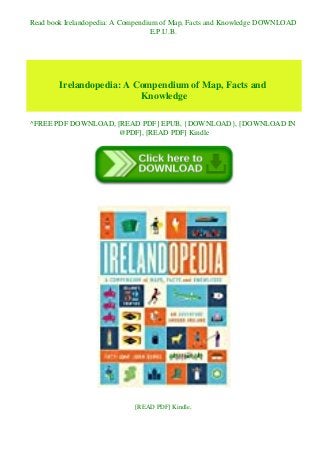 Read book Irelandopedia: A Compendium of Map, Facts and Knowledge DOWNLOAD
E.P.U.B.
Irelandopedia: A Compendium of Map, Facts and
Knowledge
^FREE PDF DOWNLOAD, [READ PDF] EPUB, {DOWNLOAD}, [DOWNLOAD IN
@PDF], [READ PDF] Kindle
[READ PDF] Kindle,
 