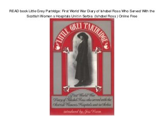 READ book Little Grey Partridge: First World War Diary of Ishobel Ross Who Served With the
Scottish Women s Hospitals Unit in Serbia (Ishobel Ross ) Online Free
 