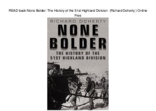 READ book None Bolder: The History of the 51st Highland Division (Richard Doherty ) Online
Free
 