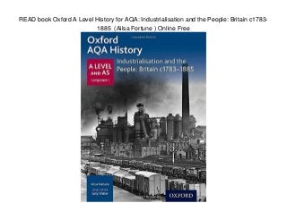 READ book Oxford A Level History for AQA: Industrialisation and the People: Britain c1783-
1885 (Ailsa Fortune ) Online Free
 