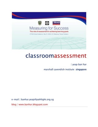 classroomassessment
| yeap ban har
marshall cavendish institute singapore
e-mail | banhar.yeap@pathlight.org.sg
blog | www.banhar.blogspot.com
 