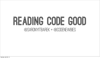 READING CODE GOOD
@SARONYITBAREK + @readingcodegood
Saturday, April 26, 14
 