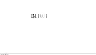 one hour
Saturday, April 26, 14
 