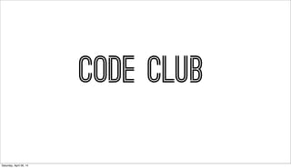 code club
Saturday, April 26, 14
 