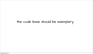 the code base should be exemplary
Saturday, April 26, 14
 