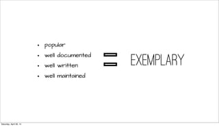 • popular
• well documented
• well written
• well maintained
exemplary
=
Saturday, April 26, 14
 