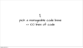 1.
pick a manageable code base
=> 100 lines of code
Saturday, April 26, 14
 