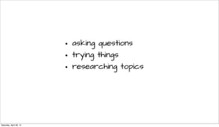 • asking questions
• trying things
• researching topics
Saturday, April 26, 14
 