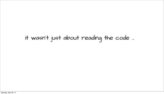 it wasn’t just about reading the code ...
Saturday, April 26, 14
 