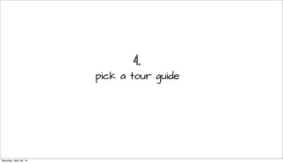 4.
pick a tour guide
Saturday, April 26, 14
 