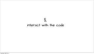 5.
interact with the code
Saturday, April 26, 14
 