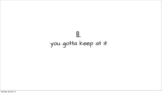 8.
you gotta keep at it
Saturday, April 26, 14
 