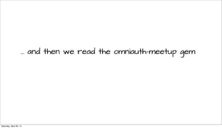 ... and then we read the omniauth-meetup gem
Saturday, April 26, 14
 