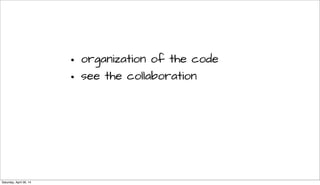 • organization of the code
• see the collaboration
Saturday, April 26, 14
 