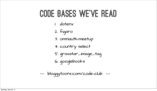 --- for more info --> bloggytoons.com/code-club ---
1. dotenv
2. figaro
3. omniauth-meetup
4. country select
5. gravatar_image_tag
6. googlebooks
CODE BASES WE’VE READ
Saturday, April 26, 14
 