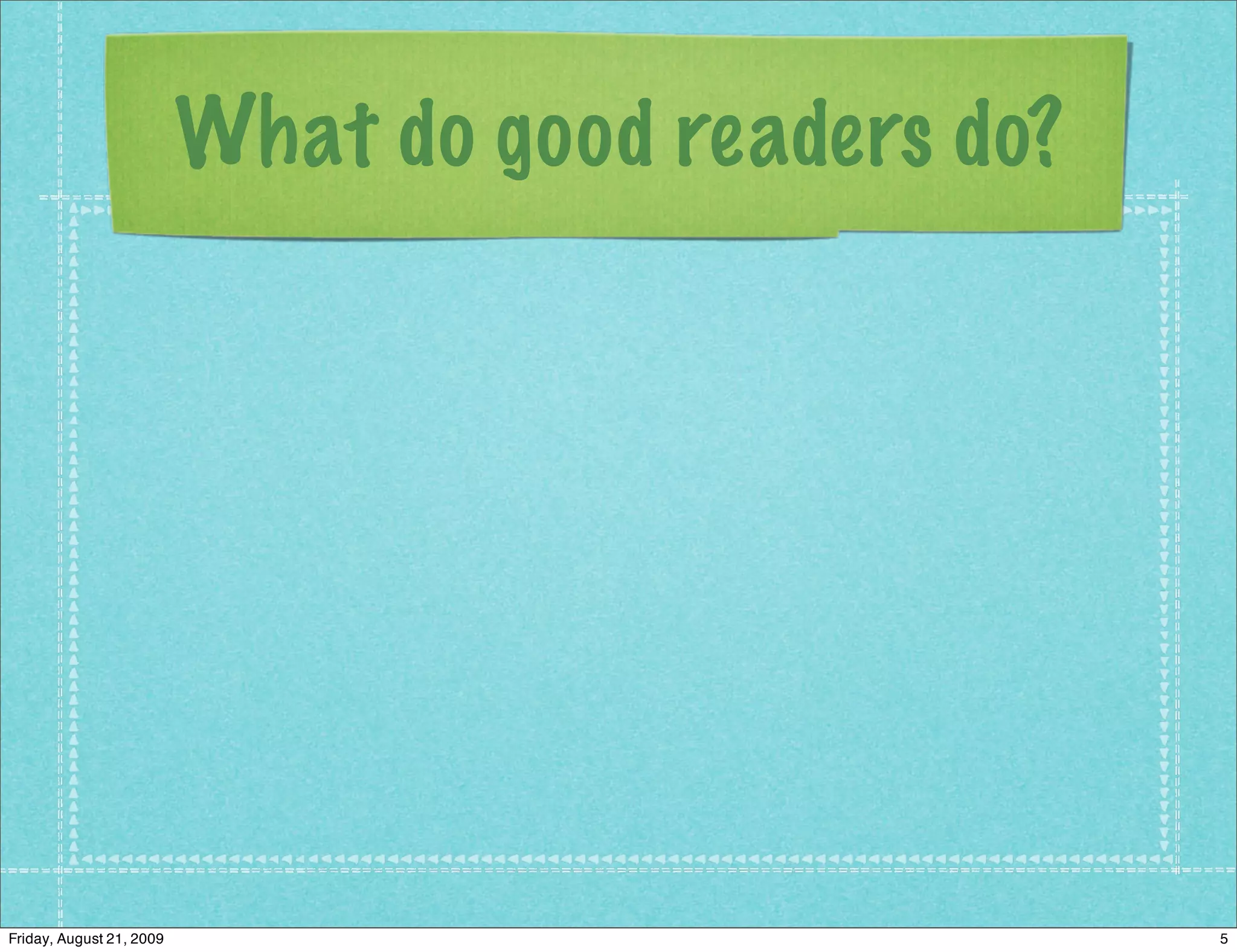 What do good readers do?




Friday, August 21, 2009                              5
 