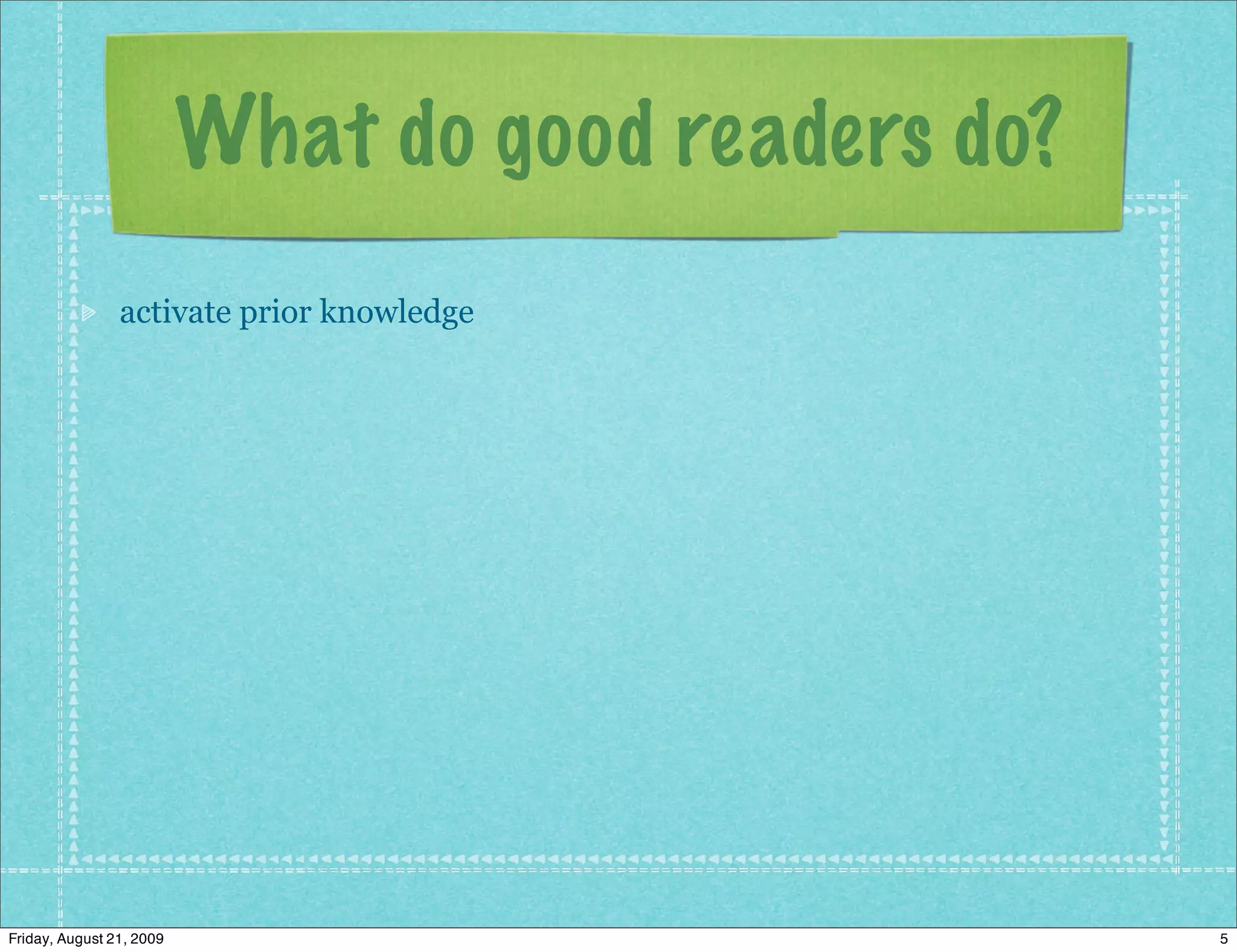 What do good readers do?
                activate prior knowledge




Friday, August 21, 2009                              5
 