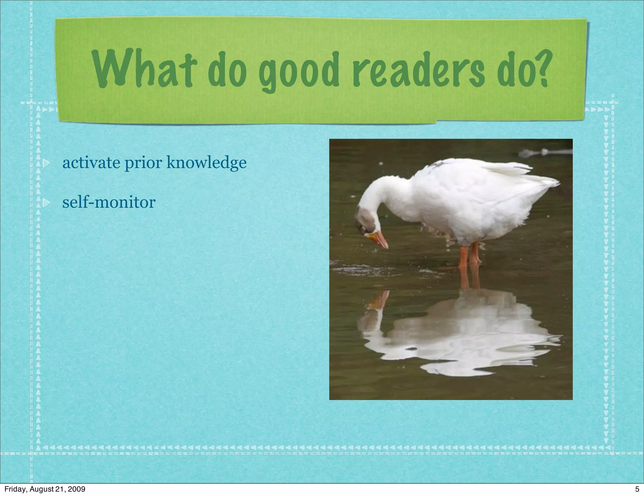 What do good readers do?
                activate prior knowledge

                self-monitor




Friday, August 21, 2009                              5
 