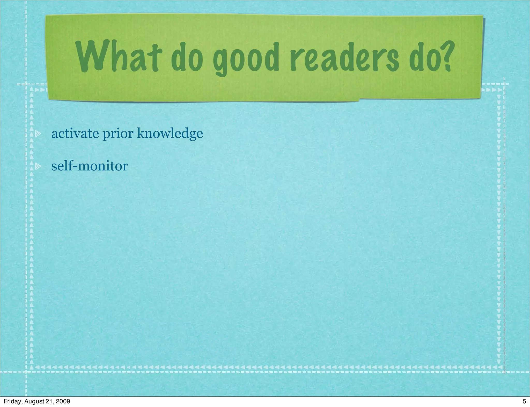 What do good readers do?
                activate prior knowledge

                self-monitor




Friday, August 21, 2009                              5
 