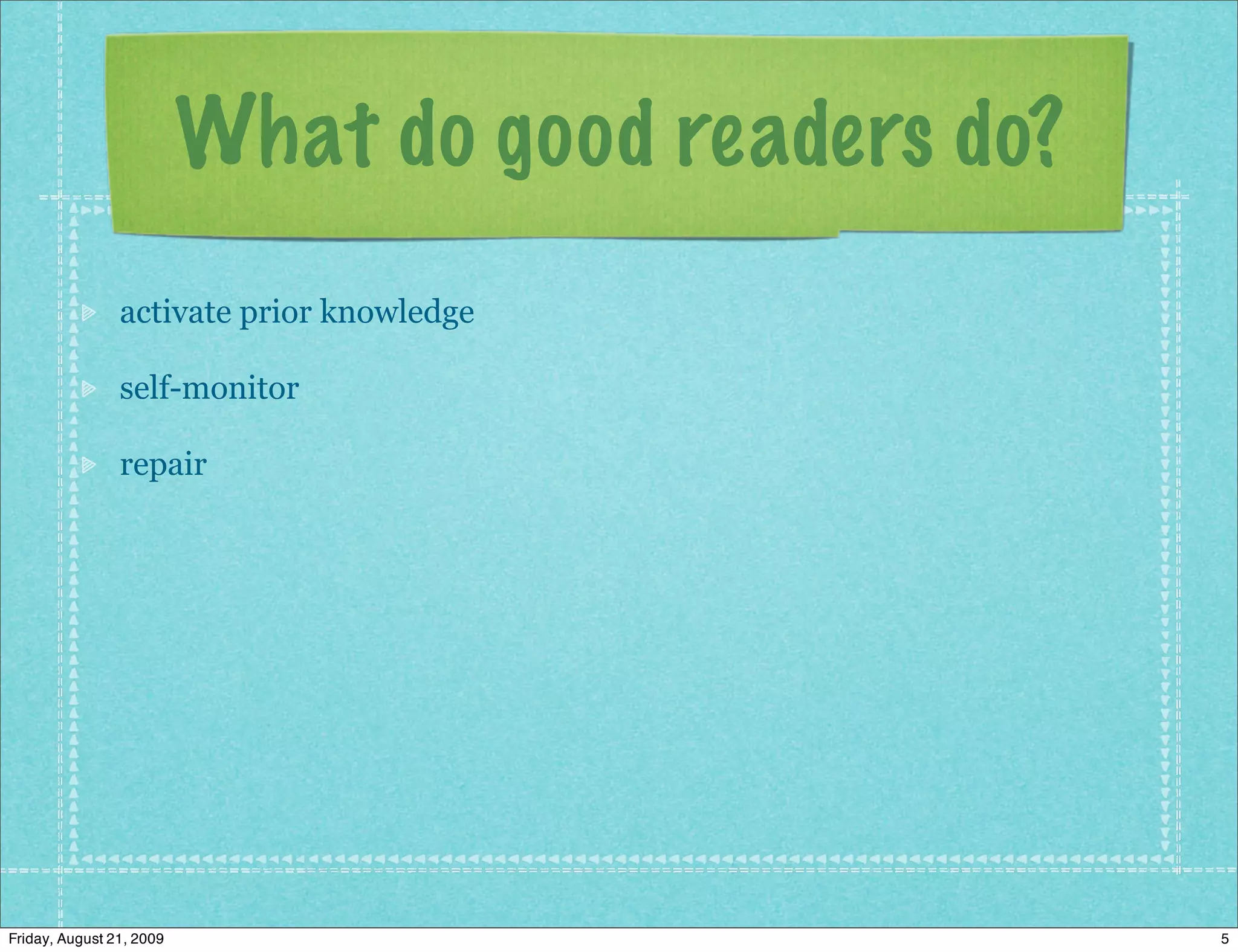 What do good readers do?
                activate prior knowledge

                self-monitor

                repair




Friday, August 21, 2009                              5
 