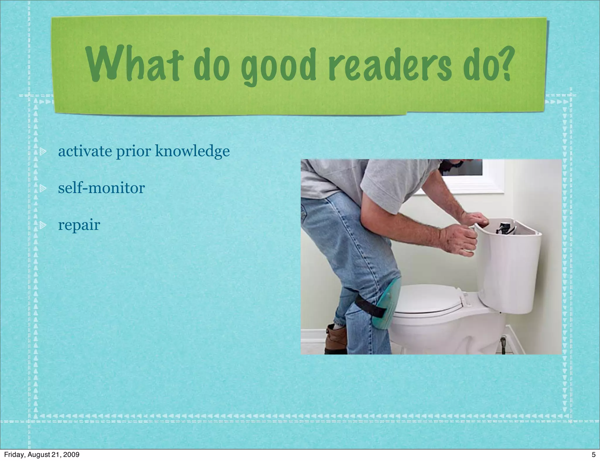 What do good readers do?
                activate prior knowledge

                self-monitor

                repair




Friday, August 21, 2009                              5
 