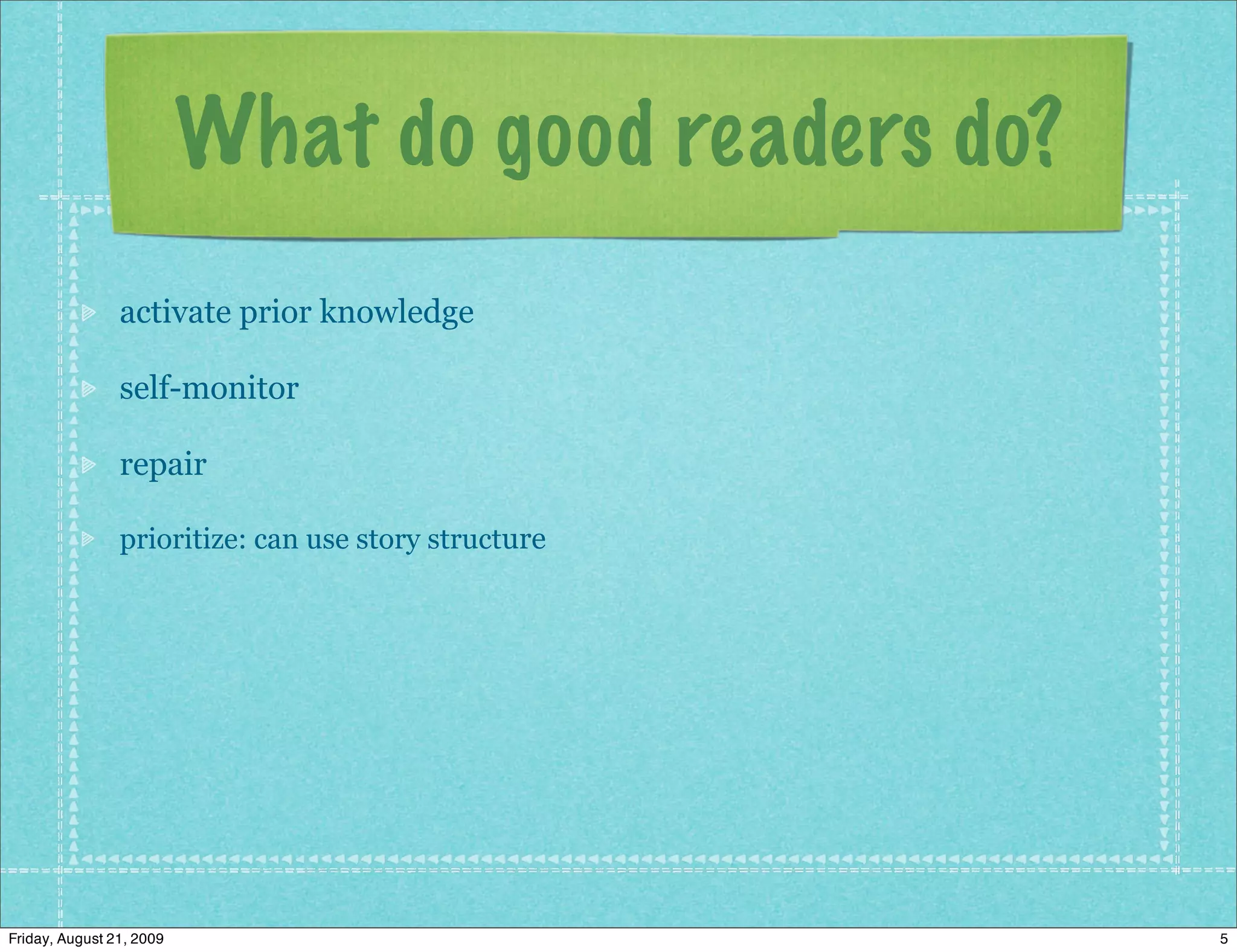 What do good readers do?
                activate prior knowledge

                self-monitor

                repair

                prioritize: can use story structure




Friday, August 21, 2009                               5
 