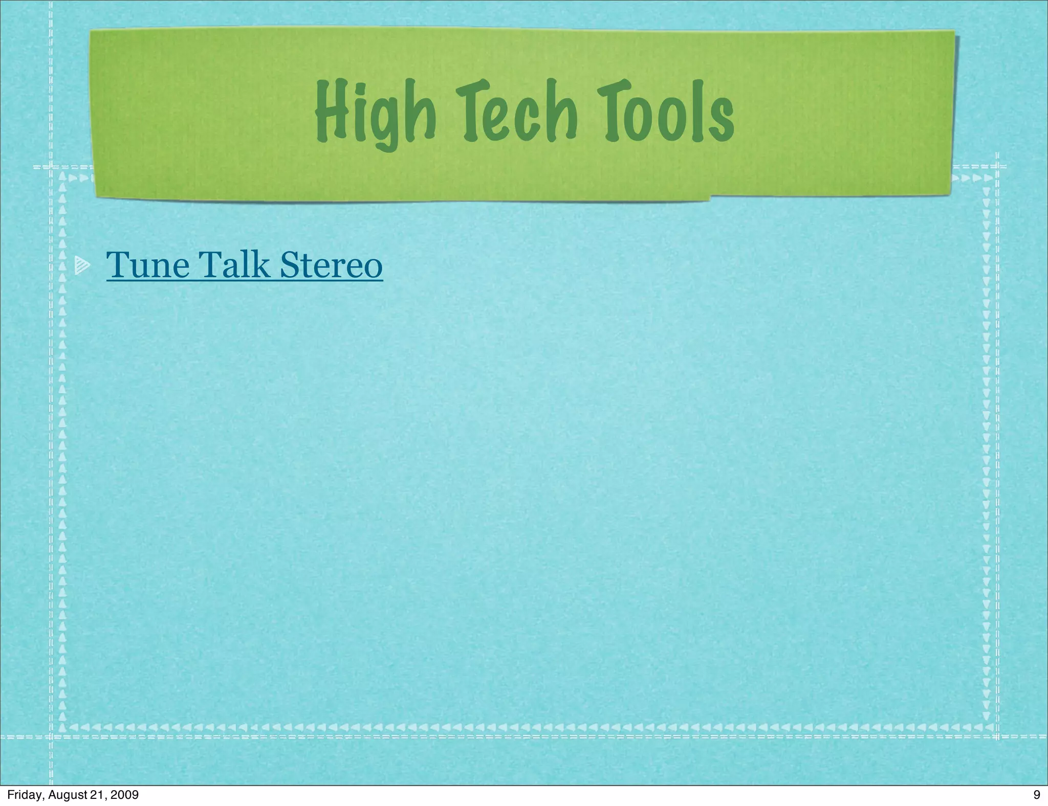 High Tech Tools
                 Tune Talk Stereo




Friday, August 21, 2009                       9
 