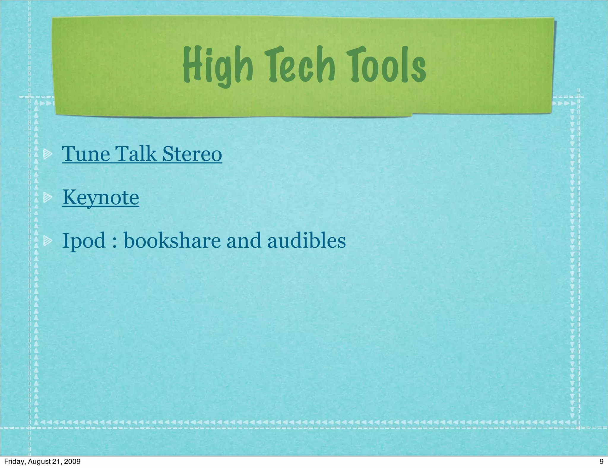 High Tech Tools
                 Tune Talk Stereo

                 Keynote

                 Ipod : bookshare and audibles




Friday, August 21, 2009                          9
 