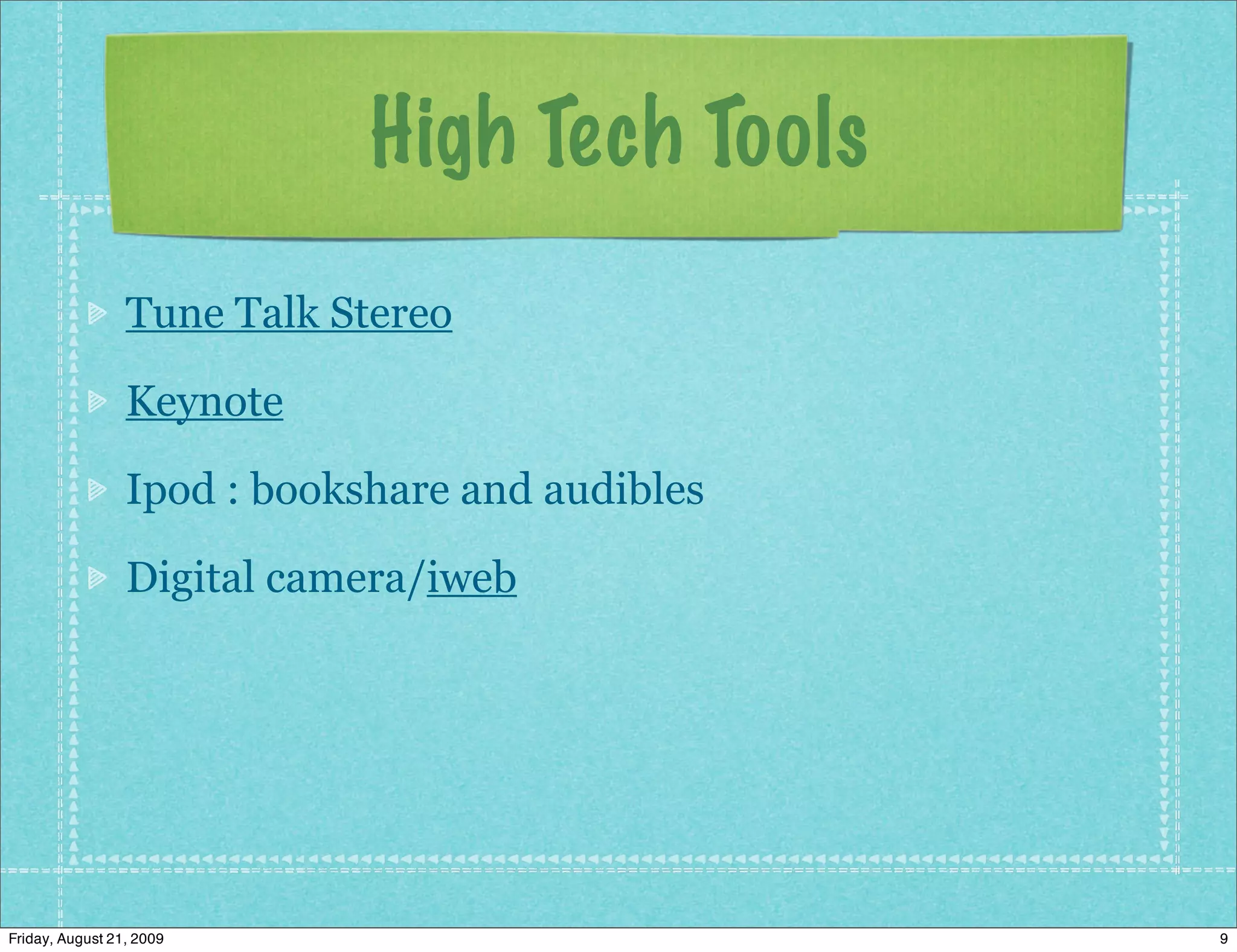 High Tech Tools
                 Tune Talk Stereo

                 Keynote

                 Ipod : bookshare and audibles

                 Digital camera/iweb




Friday, August 21, 2009                          9
 