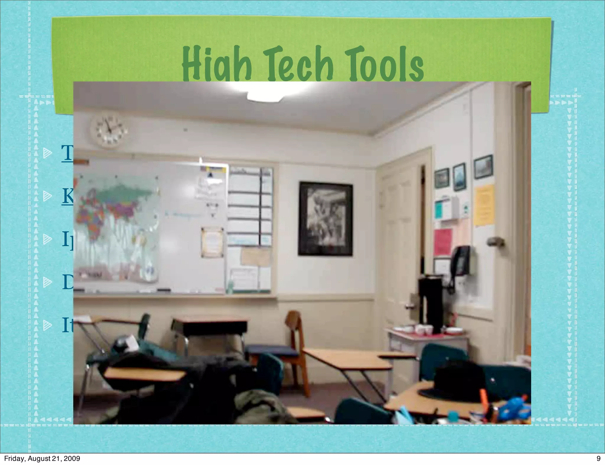 High Tech Tools
                 Tune Talk Stereo

                 Keynote

                 Ipod : bookshare and audibles

                 Digital camera/iweb

                 Itunes; free audio books and podcasts




Friday, August 21, 2009                                  9
 