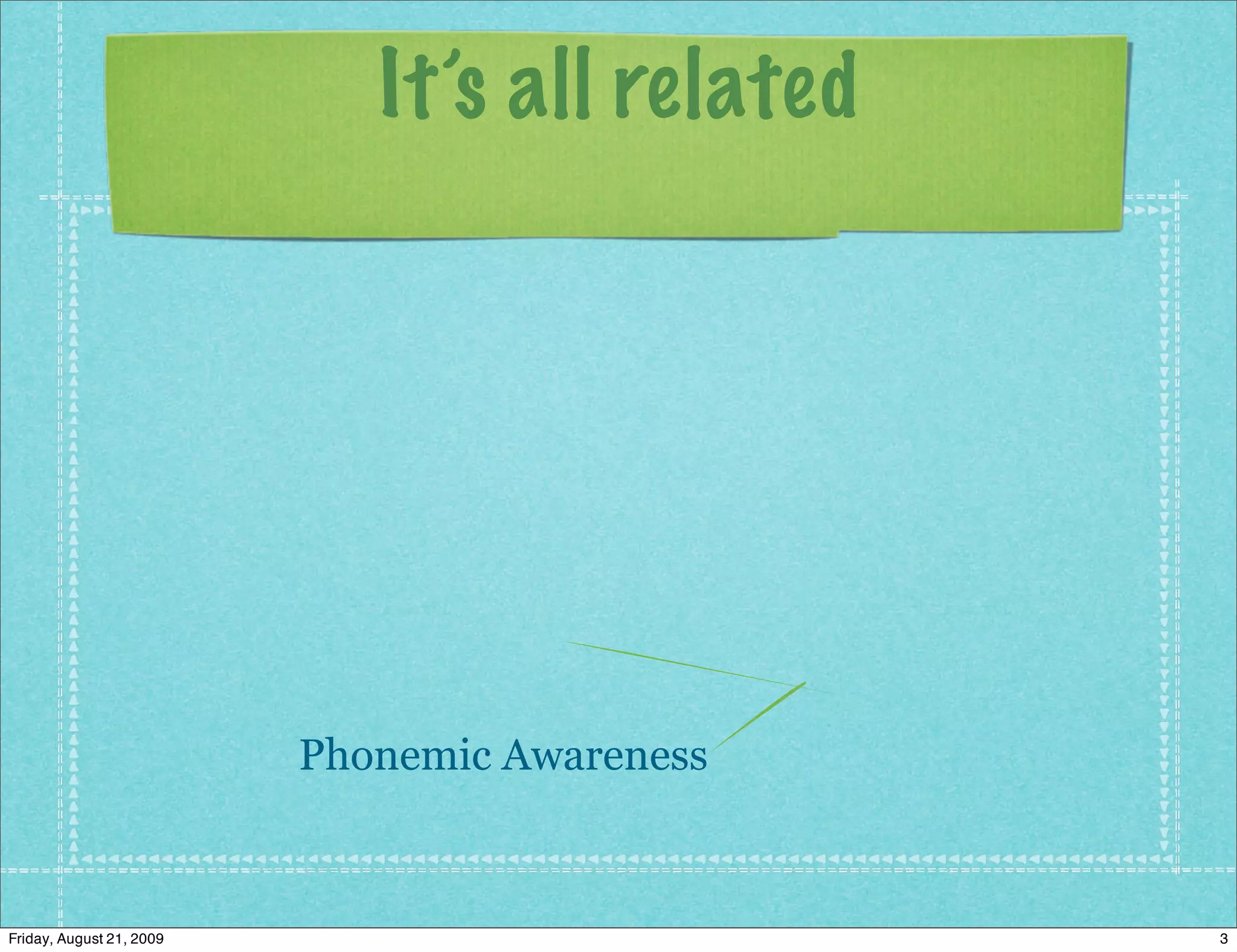 It’s all related




                          Phonemic Awareness



Friday, August 21, 2009                         3
 