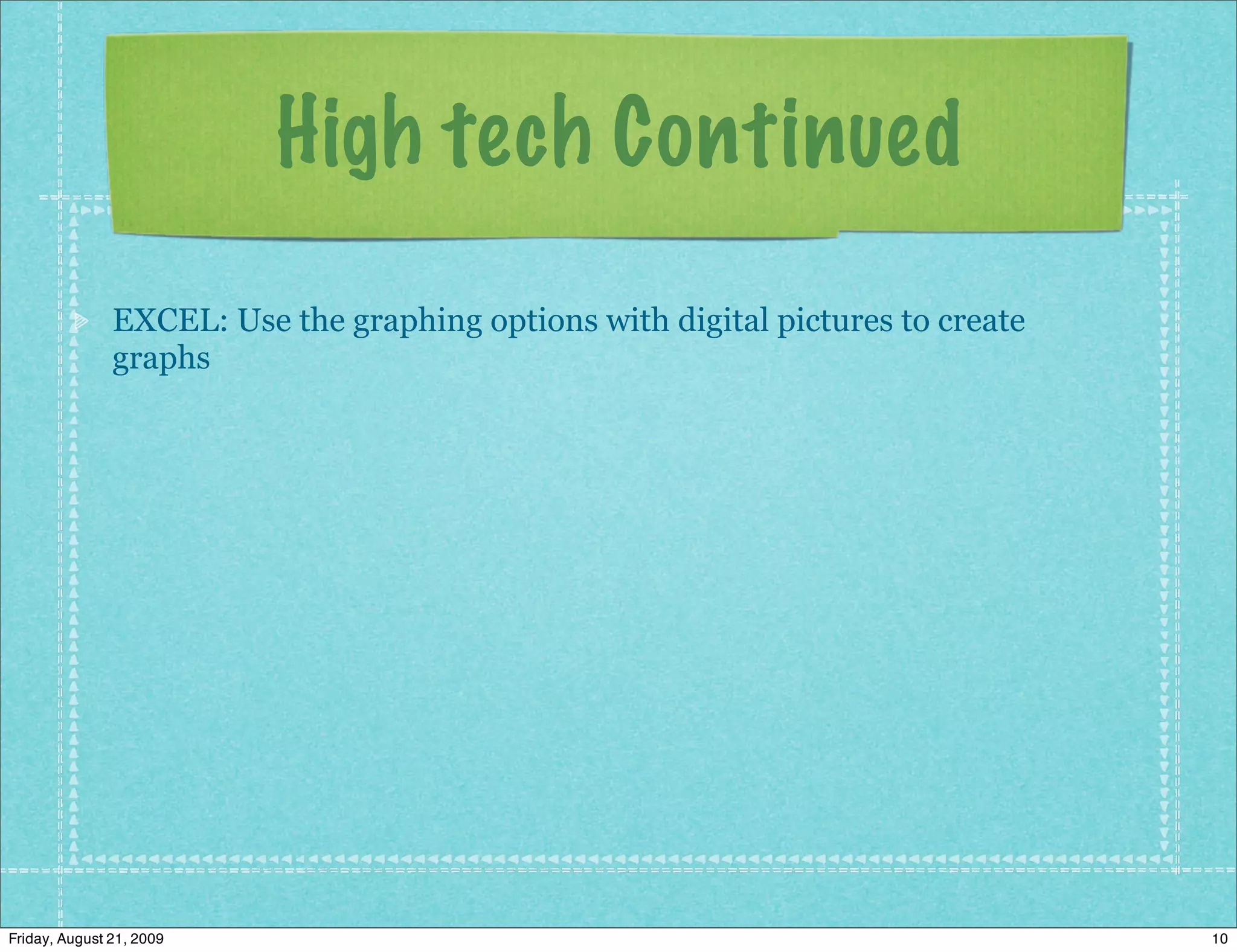 High tech Continued
               EXCEL: Use the graphing options with digital pictures to create
               graphs




Friday, August 21, 2009                                                          10
 