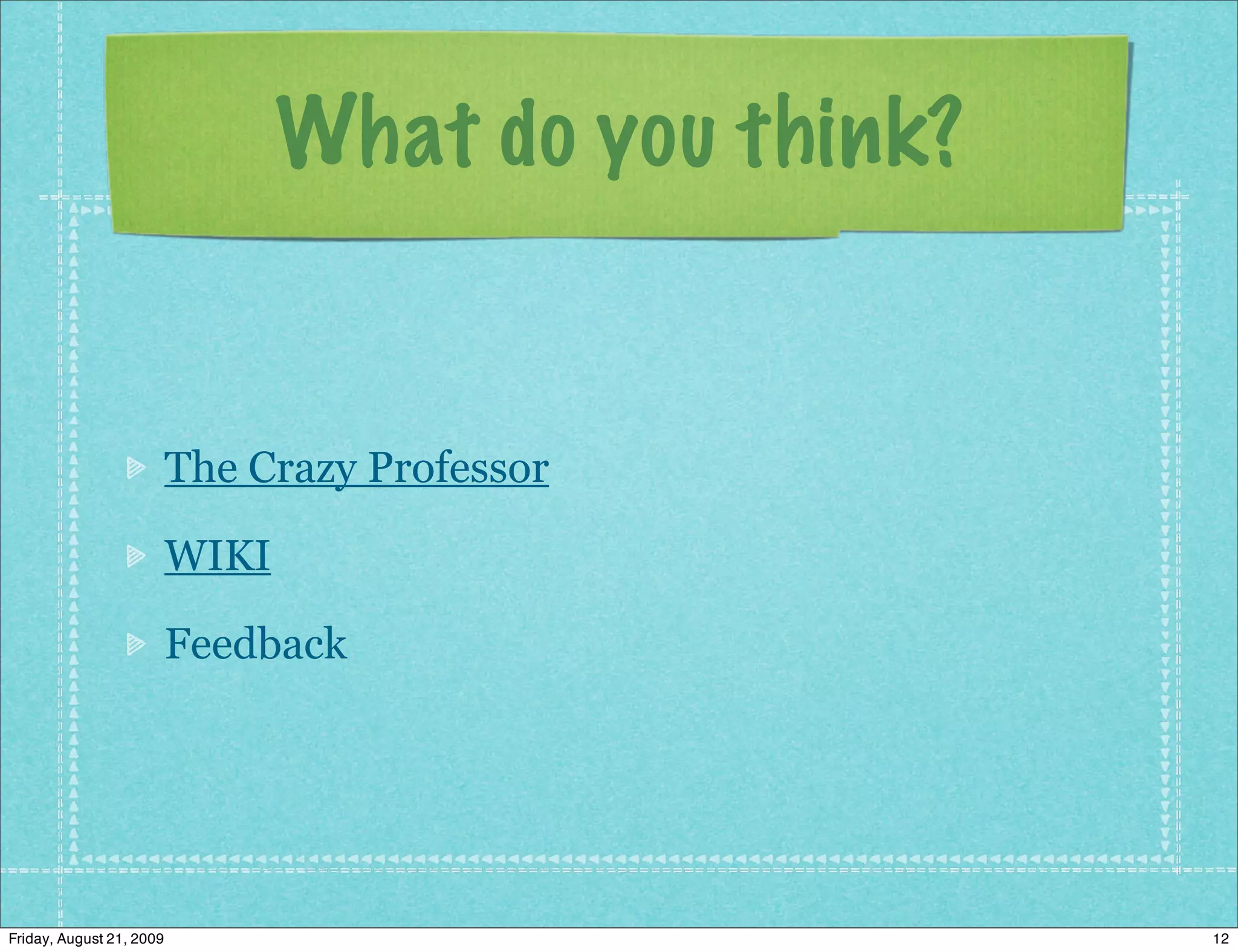 What do you think?


                          The Crazy Professor

                          WIKI

                          Feedback




Friday, August 21, 2009                               12
 