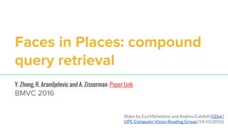 Faces in Places: compound
query retrieval
Y. Zhong, R. Arandjelovic and A. Zisserman: Paper Link
BMVC 2016
1
Slides by Eva Mohedano and Andrea Calafell [GDoc]
UPC Computer Vision Reading Group (14/10/2016)
 