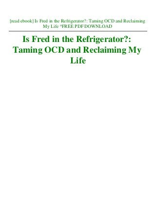 [read ebook] Is Fred in the Refrigerator?: Taming OCD and Reclaiming
My Life ^FREE PDF DOWNLOAD
Is Fred in the Refrigerator?:
Taming OCD and Reclaiming My
Life
 