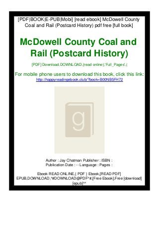 [PDF|BOOK|E-PUB|Mobi] [read ebook] McDowell County
Coal and Rail (Postcard History) pdf free [full book]
McDowell County Coal and
Rail (Postcard History)
[PDF] Download,DOWNLOAD,{read online},'Full_Pages',(
For mobile phone users to download this book, click this link:
http://happyreadingebook.club/?book=B00NB5FH72
Author : Jay Chatman Publisher : ISBN :
Publication Date : -- Language : Pages :
Ebook READ ONLINE,{ PDF } Ebook,[READ PDF]
EPUB,DOWNLOAD,^#DOWNLOAD@PDF^#,[Free Ebook],Free [download]
[epub]^^
 
