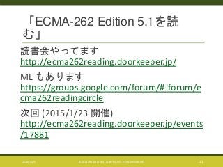 「ECMA-262 Edition 5.1を読 
む」 
読書会やってます 
http://ecma262reading.doorkeeper.jp/ 
ML もあります 
https://groups.google.com/forum/#!forum/e 
cma262readingcircle 
次回(2015/1/23 開催) 
http://ecma262reading.doorkeeper.jp/events 
/17881 
2014/11/25 © 2014 Murachi Akira - CC BY-NC-ND - HTML5minutes! #5 11 
