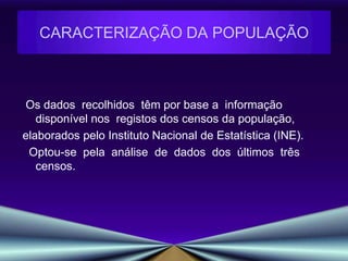 Os dados  recolhidos  têm por base a  informação disponível nos  registos dos censos da população, elaborados pelo Instituto Nacional de Estatística (INE).    Optou-se  pela  análise  de  dados  dos  últimos  três  censos.CARACTERIZAÇÃO DA POPULAÇÃO
