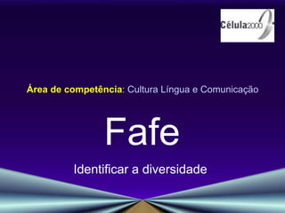 Área de competência: Cultura Língua e Comunicação  Fafe Identificar a diversidade 