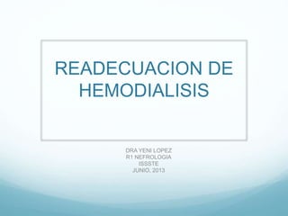 READECUACION DE
HEMODIALISIS
DRA YENI LOPEZ
R1 NEFROLOGIA
ISSSTE
JUNIO, 2013
 