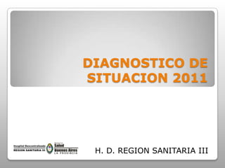 DIAGNOSTICO DE
SITUACION 2011




 H. D. REGION SANITARIA III
 