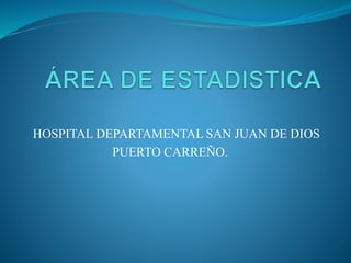 HOSPITAL DEPARTAMENTAL SAN JUAN DE DIOS
PUERTO CARREÑO.
 