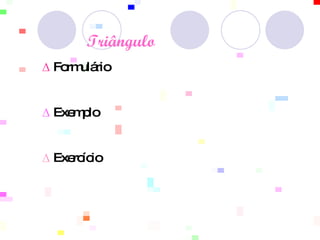   Triângulo      ∆   Formulário   ∆  Exemplo ∆   Exercício 