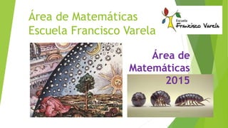 Área de Matemáticas
Escuela Francisco Varela
Área de
Matemáticas
2015
 